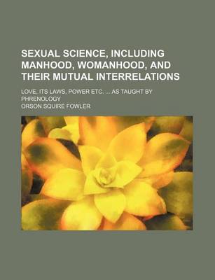 Book cover for Sexual Science, Including Manhood, Womanhood, and Their Mutual Interrelations; Love, Its Laws, Power Etc. as Taught by Phrenology