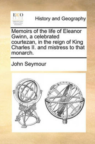 Cover of Memoirs of the Life of Eleanor Gwinn, a Celebrated Courtezan, in the Reign of King Charles II. and Mistress to That Monarch.