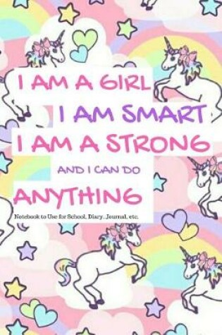 Cover of I Am a Girl I Am Smart I Am Strong and I Can Do Anything Notebook to Use for School, Diary, Journal, Etc.