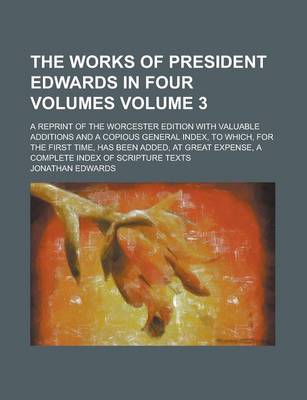 Book cover for The Works of President Edwards in Four Volumes; A Reprint of the Worcester Edition with Valuable Additions and a Copious General Index, to Which, for the First Time, Has Been Added, at Great Expense, a Complete Index of Scripture Volume 3