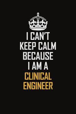 Book cover for I Can't Keep Calm Because I Am A Clinical Engineer