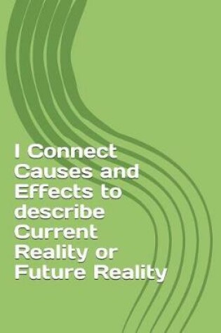 Cover of I Connect Causes and Effects to Describe Current Reality or Future Reality