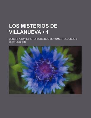 Book cover for Los Misterios de Villanueva (1); Descripcion E Historia de Sus Monumentos, Usos y Costumbres