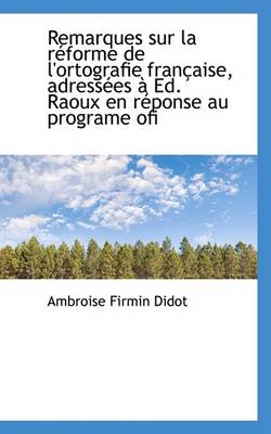 Book cover for Remarques Sur La R Forme de L'Ortografie Fran Aise, Adress Es Ed. Raoux En R Ponse Au Programe Ofi