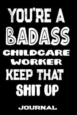 Book cover for You're A Badass Childcare Worker Keep That Shit Up