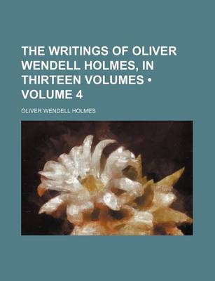 Book cover for The Writings of Oliver Wendell Holmes, in Thirteen Volumes (Volume 4)