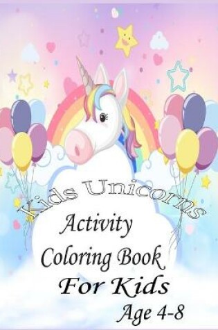 Cover of Kids Unicorns Activity Coloring Book For Kids Age 4-8