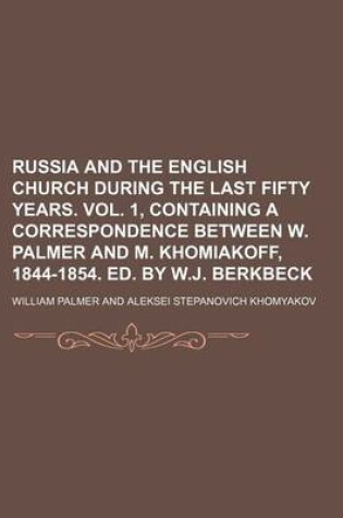 Cover of Russia and the English Church During the Last Fifty Years. Vol. 1, Containing a Correspondence Between W. Palmer and M. Khomiakoff, 1844-1854. Ed. by W.J. Berkbeck