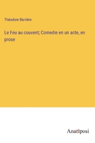 Cover of Le Feu au couvent; Comedie en un acte, en prose