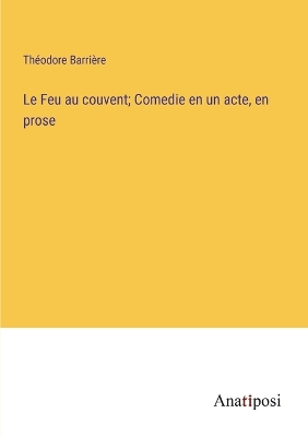 Book cover for Le Feu au couvent; Comedie en un acte, en prose