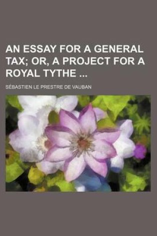 Cover of An Essay for a General Tax; Or, a Project for a Royal Tythe