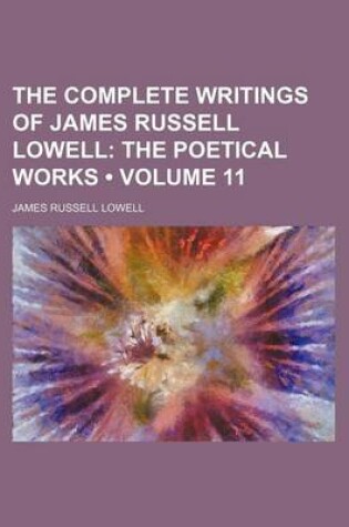 Cover of The Complete Writings of James Russell Lowell (Volume 11); The Poetical Works