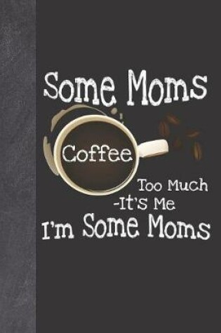 Cover of Some Moms Coffee Too Much It's Me I'm Some Moms