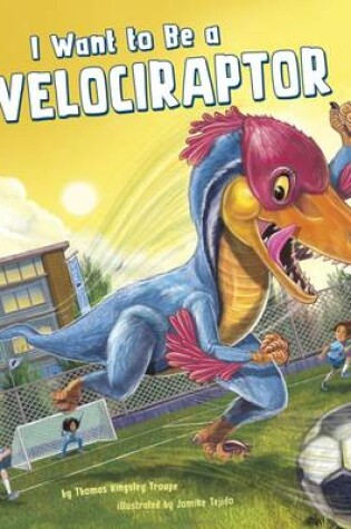 Cover of I Want to Be a Velociraptor