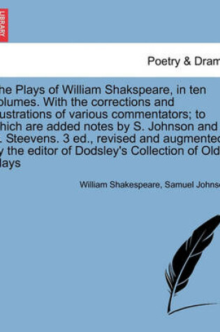 Cover of The Plays of William Shakspeare ten volumes. With the corrections and illustrations of various commentators; to which are added notes by S. Johnson and G. Steevens. 3 ed., revised and augmented by the editor of Dodsley's Collection of Old Plays Vol. VI.