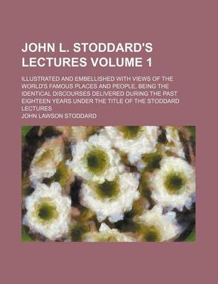 Book cover for John L. Stoddard's Lectures Volume 1; Illustrated and Embellished with Views of the World's Famous Places and People, Being the Identical Discourses Delivered During the Past Eighteen Years Under the Title of the Stoddard Lectures