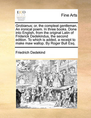 Book cover for Grobianus; Or, the Compleat Gentleman. an Ironical Poem. in Three Books. Done Into English, from the Original Latin of Friderick Dedekindus, the Second Edition. to Which Is Added, a Receipt to Make Maw Wallop. by Roger Bull Esq.