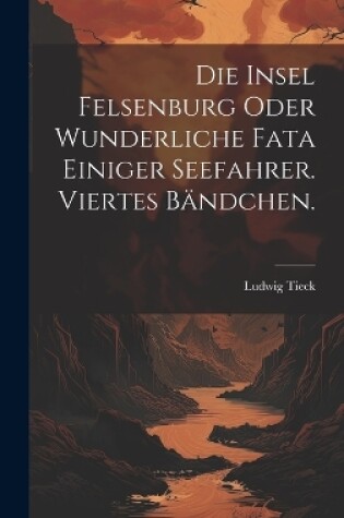Cover of Die Insel Felsenburg oder wunderliche Fata einiger Seefahrer. Viertes Bändchen.