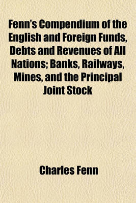 Book cover for Fenn's Compendium of the English and Foreign Funds, Debts and Revenues of All Nations; Banks, Railways, Mines, and the Principal Joint Stock