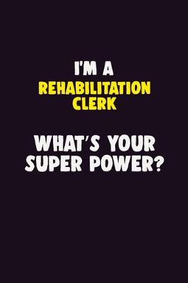 Book cover for I'M A Rehabilitation Clerk, What's Your Super Power?