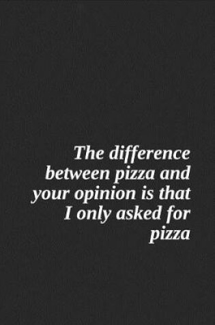 Cover of The Difference Between Pizza and Your Opinion Is That I Only Asked for Pizza