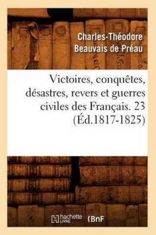 Cover of Victoires, Conquetes, Desastres, Revers Et Guerres Civiles Des Francais. 23 (Ed.1817-1825)