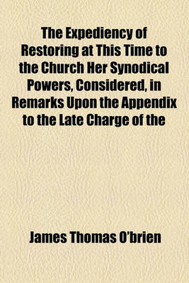 Book cover for The Expediency of Restoring at This Time to the Church Her Synodical Powers, Considered, in Remarks Upon the Appendix to the Late Charge of the