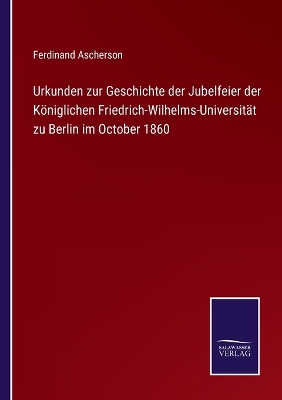 Book cover for Urkunden zur Geschichte der Jubelfeier der Königlichen Friedrich-Wilhelms-Universität zu Berlin im October 1860