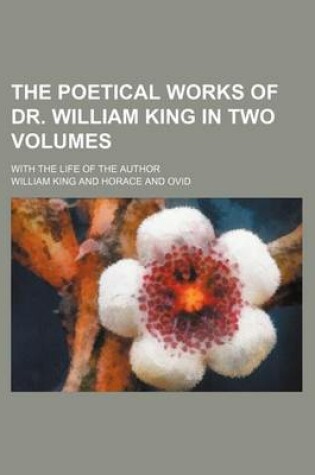 Cover of The Poetical Works of Dr. William King in Two Volumes; With the Life of the Author