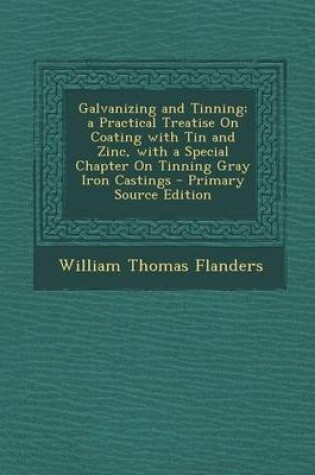 Cover of Galvanizing and Tinning; A Practical Treatise on Coating with Tin and Zinc, with a Special Chapter on Tinning Gray Iron Castings - Primary Source Edit