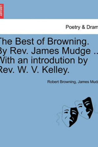 Cover of The Best of Browning. by REV. James Mudge ... with an Introdution by REV. W. V. Kelley.