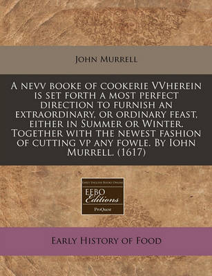 Book cover for A Nevv Booke of Cookerie Vvherein Is Set Forth a Most Perfect Direction to Furnish an Extraordinary, or Ordinary Feast, Either in Summer or Winter. Together with the Newest Fashion of Cutting VP Any Fowle. by Iohn Murrell. (1617)