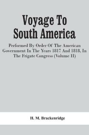 Cover of Voyage To South America, Performed By Order Of The American Government In The Years 1817 And 1818, In The Frigate Congress (Volume Ii)