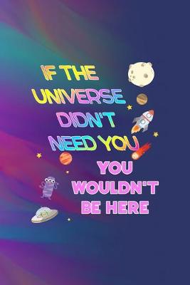 Book cover for If The Universe Didn't Need You, You Wouldn't Be Here