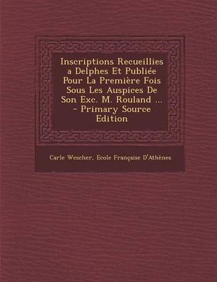 Book cover for Inscriptions Recueillies a Delphes Et Publiee Pour La Premiere Fois Sous Les Auspices de Son Exc. M. Rouland ... - Primary Source Edition