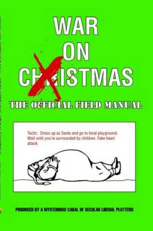 Cover of War On Xmas : The Official Field Manual: Tactic: Dress Up Like Santa and Go to Local Playground. Wait Until You're Surrounded by Children. Fake Heart Attack.