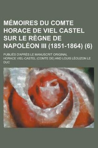 Cover of Memoires Du Comte Horace de Viel Castel Sur Le Regne de Napoleon III (1851-1864); Publies D'Apres Le Manuscrit Original (6)