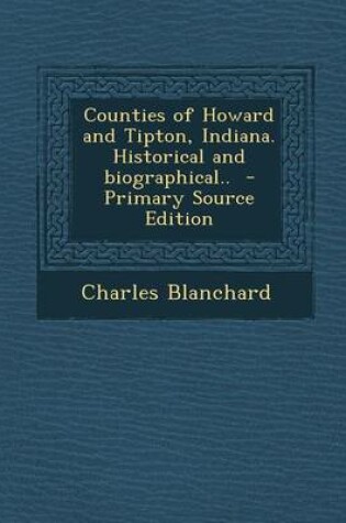 Cover of Counties of Howard and Tipton, Indiana. Historical and Biographical.. - Primary Source Edition