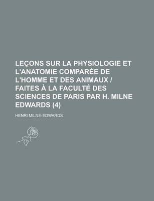 Book cover for Lecons Sur La Physiologie Et L'Anatomie Comparee de L'Homme Et Des Animaux - Faites a la Faculte Des Sciences de Paris Par H. Milne Edwards (4 )