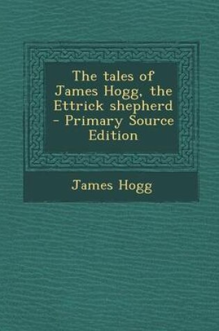 Cover of The Tales of James Hogg, the Ettrick Shepherd - Primary Source Edition