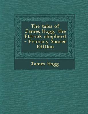 Book cover for The Tales of James Hogg, the Ettrick Shepherd - Primary Source Edition