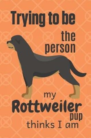 Cover of Trying to be the person my Rottweiler Pup thinks I am