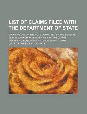 Book cover for List of Claims Filed with the Department of State; Growing Out of the Acts Committed by the Several Vessels, Which Have Given Rise to the Claims Generically (?) Known as the Alabama Claims