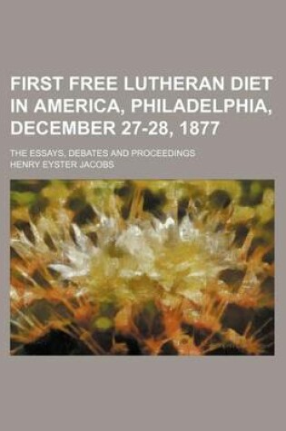 Cover of First Free Lutheran Diet in America, Philadelphia, December 27-28, 1877; The Essays, Debates and Proceedings