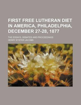 Book cover for First Free Lutheran Diet in America, Philadelphia, December 27-28, 1877; The Essays, Debates and Proceedings