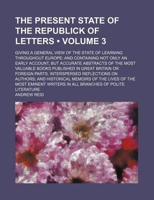 Book cover for The Present State of the Republick of Letters (Volume 3); Giving a General View of the State of Learning Throughout Europe and Containing Not Only an Early Account, But Accurate Abstracts of the Most Valuable Books Published in Great Britain or Foreign Pa