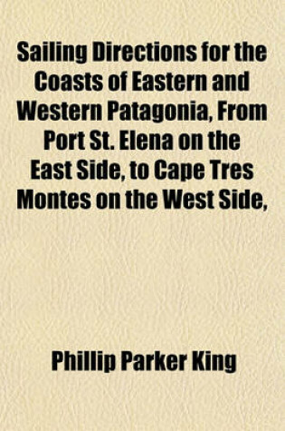 Cover of Sailing Directions for the Coasts of Eastern and Western Patagonia, from Port St. Elena on the East Side, to Cape Tres Montes on the West Side,