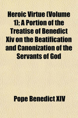 Cover of Heroic Virtue (Volume 1); A Portion of the Treatise of Benedict XIV on the Beatification and Canonization of the Servants of God