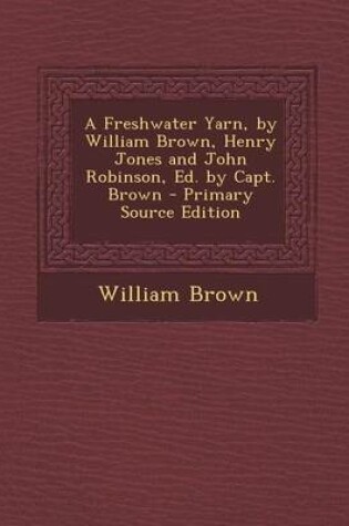 Cover of A Freshwater Yarn, by William Brown, Henry Jones and John Robinson, Ed. by Capt. Brown