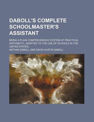 Book cover for Daboll's Complete Schoolmaster's Assistant; Being a Plain Comprehensive System of Practical Arithmetic, Adapted to the Use of Schools in the United States...